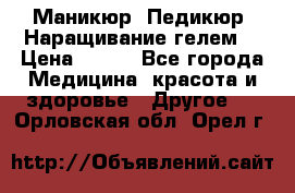 Маникюр. Педикюр. Наращивание гелем. › Цена ­ 600 - Все города Медицина, красота и здоровье » Другое   . Орловская обл.,Орел г.